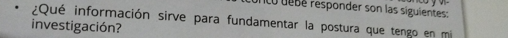 Unco débé responder son las siguientes: 
¿Qué información sirve para fundamentar la postura que tengo en mi 
investigación?