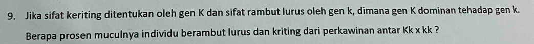 Jika sifat keriting ditentukan oleh gen K dan sifat rambut lurus oleh gen k, dimana gen K dominan tehadap gen k. 
Berapa prosen muculnya individu berambut lurus dan kriting dari perkawinan antar Kk x kk ?