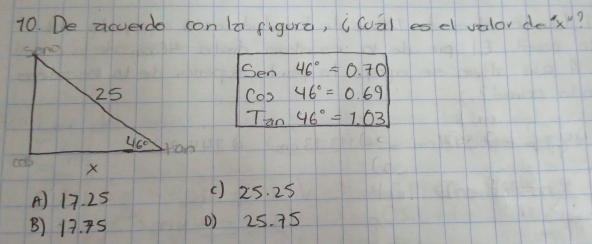 De acverdo con la figura, (óual es el valor dex?
Sen 46°=0.70
cos 46°=0.69
Tan46°=1.03
A) 17. 25
() 25. 25
B) 13. S
0) 25. 75