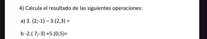 Calcula el resultado de las siguientes operaciones: 
a) 3.(2;-1)-3.(2,3)=
b -2.(7;-3)+5.(0;5)=