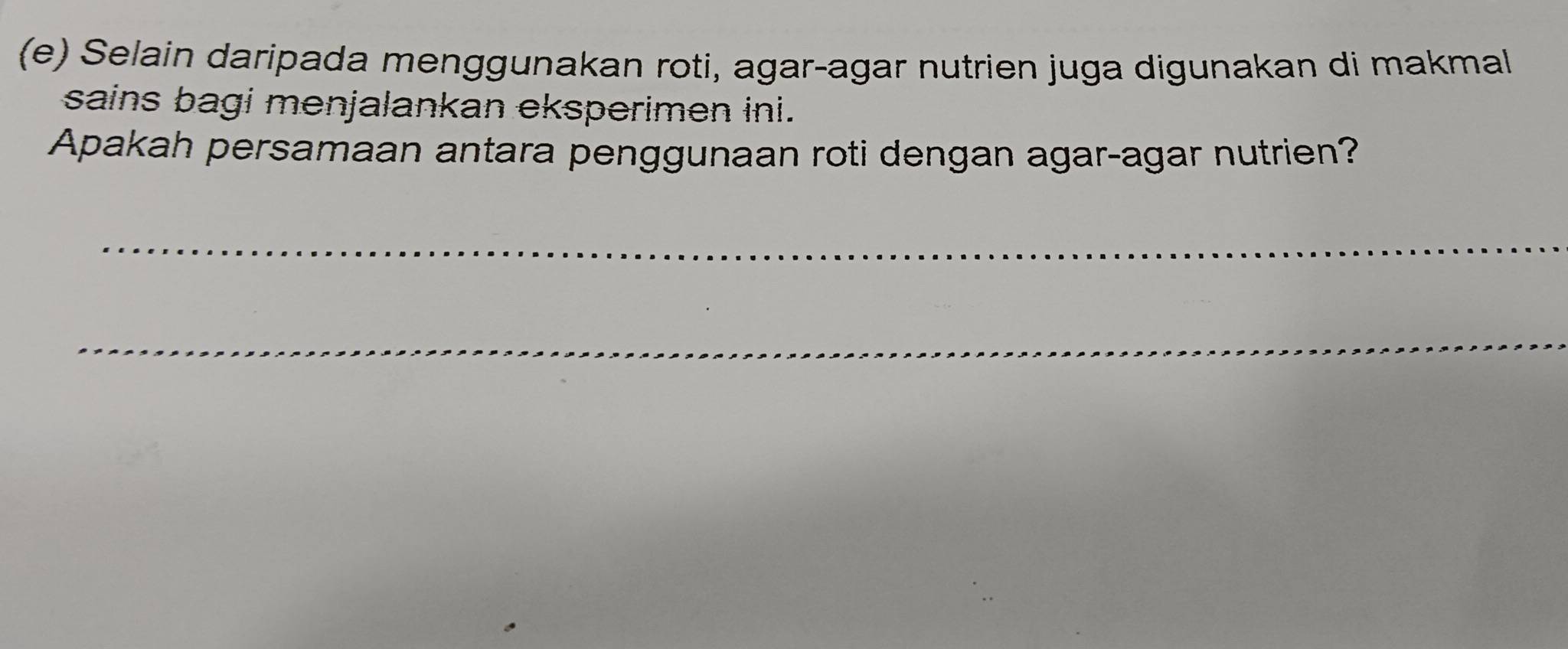 Selain daripada menggunakan roti, agar-agar nutrien juga digunakan di makmal 
sains bagi menjalankan eksperimen ini. 
Apakah persamaan antara penggunaan roti dengan agar-agar nutrien? 
_ 
_