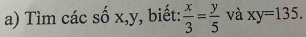 Tìm các số x, y, biết:  x/3 = y/5  và xy=135.