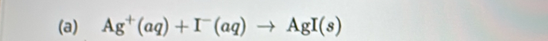 Ag^+(aq)+I^-(aq)to AgI(s)