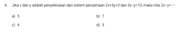 Jika x dan y adalah penyelesaian dari sistem persamaan 2x+3y=3 dan 3x-y=10 , maka nilai 2x-y=·s
a) 5 b) 7
c) 4 d) 3