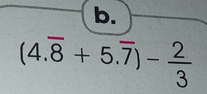 (4.overline 8+5.overline 7)- 2/3 