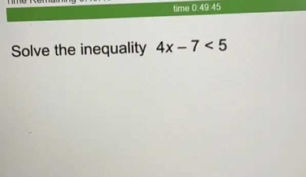 time 0:49:45 
Solve the inequality 4x-7<5</tex>