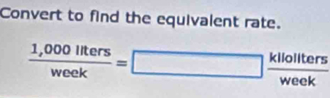 Convert to find the equivalent rate.
 (1,000llters)/week =□  kllollters/week 