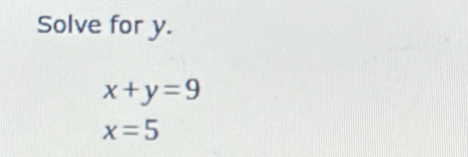 Solve for y.
x+y=9
x=5