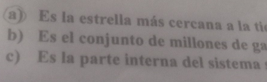 a) Es la estrella más cercana a la tie
b) Es el conjunto de millones de ga
c) Es la parte interna del sistema s