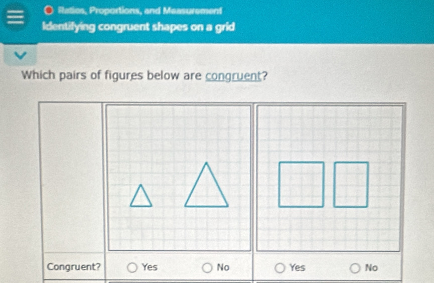 Ratios, Proportions, and Measurement
Identifying congruent shapes on a grid
Which pairs of figures below are congruent?
Congruent? Yes No Yes No