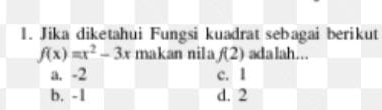 Jika diketahui Fungsi kuadrat sebagai berikut
f(x)=x^2-3x makan nila f(2) ada lah…..
a. -2 c. 1
b. -1 d. 2