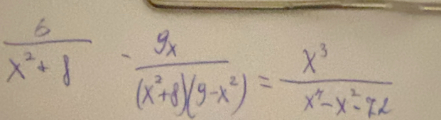  5/x^2+8 - 9x/(x^2+8)(9-x^2) = x^3/x^3-x^2-72 