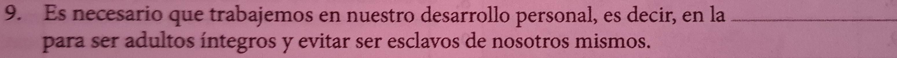 Es necesario que trabajemos en nuestro desarrollo personal, es decir, en la_ 
para ser adultos íntegros y evitar ser esclavos de nosotros mismos.