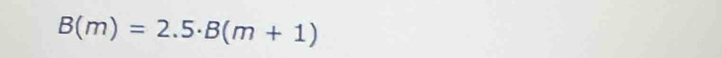 B(m)=2.5· B(m+1)