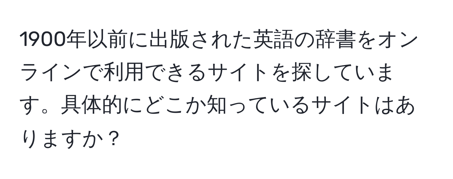 1900年以前に出版された英語の辞書をオンラインで利用できるサイトを探しています。具体的にどこか知っているサイトはありますか？