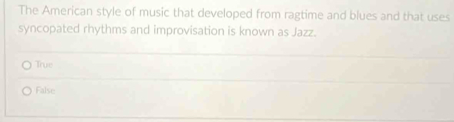 The American style of music that developed from ragtime and blues and that uses
syncopated rhythms and improvisation is known as Jazz.
True
False