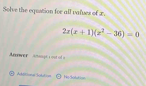 Solve the equation for all values of x.
2x(x+1)(x^2-36)=0
Answer Attempt 1 out of 2
① Additional Solution No Solution