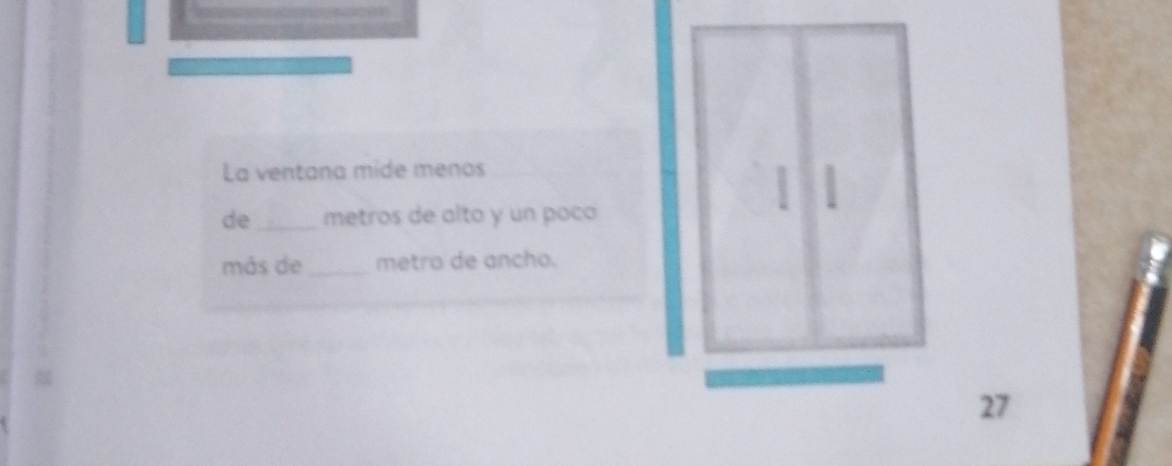 La ventana mide menos 
de_ metros de alto y un poco 
| | 
más de _metro de ancho. 
27