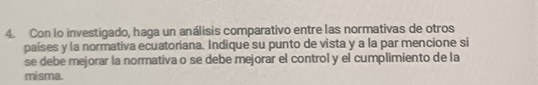 Con lo investigado, haga un análisis comparativo entre las normativas de otros 
países y la normativa ecuatoriana. Indique su punto de vista y a la par mencione si 
se debe mejorar la normativa o se debe mejorar el control y el cumplimiento de la 
misma.