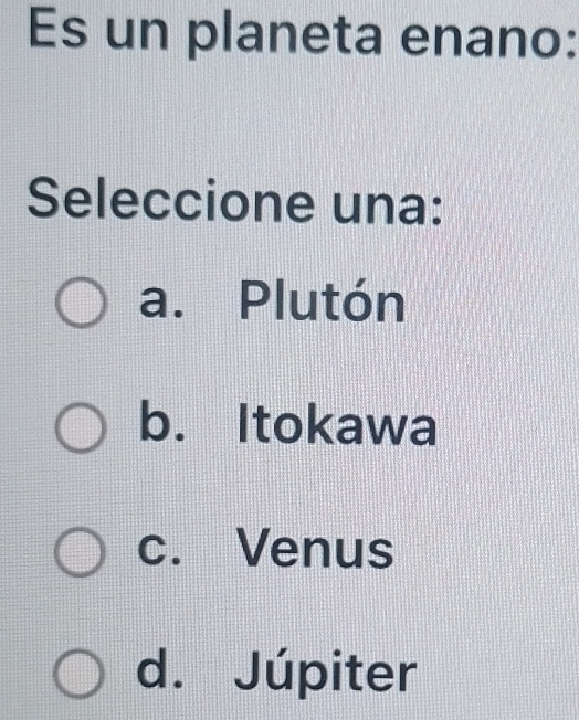 Es un planeta enano:
Seleccione una:
a. Plutón
b. Itokawa
c. Venus
d. Júpiter