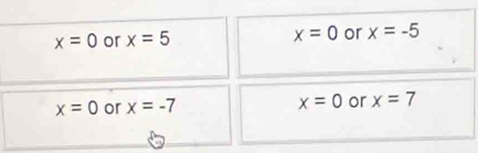 x=0 or x=5 x=0 or x=-5
x=0 or x=-7 x=0 or x=7