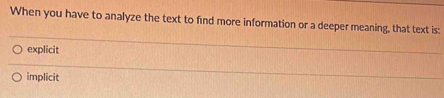 When you have to analyze the text to find more information or a deeper meaning, that text is:
explicit
implicit