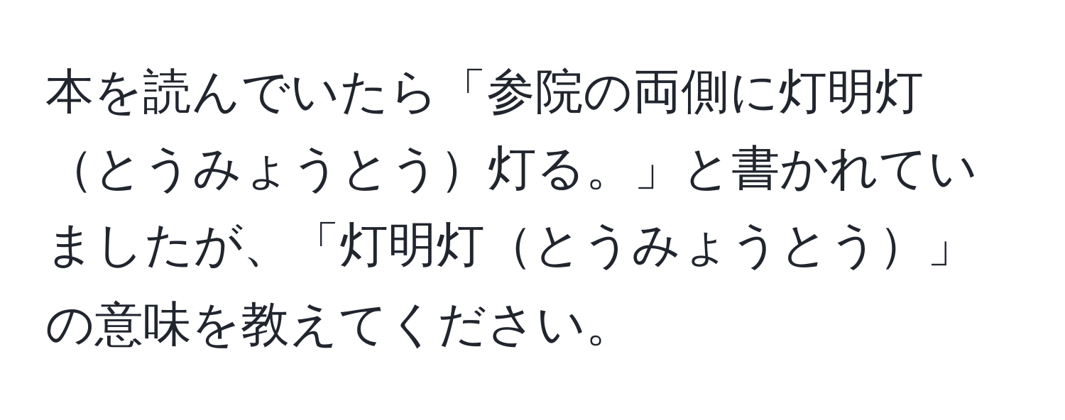 本を読んでいたら「参院の両側に灯明灯とうみょうとう灯る。」と書かれていましたが、「灯明灯とうみょうとう」の意味を教えてください。