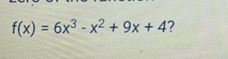 f(x)=6x^3-x^2+9x+4 ?