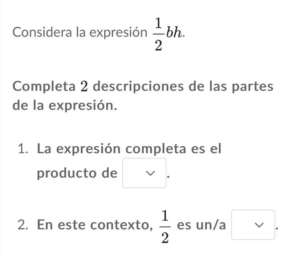 Considera la expresión  1/2 bh. 
Completa 2 descripciones de las partes 
de la expresión. 
1. La expresión completa es el 
producto de 
2. En este contexto,  1/2  es un/a vee 