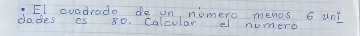 El cuadrado de on, nomero menos 6 un? 
dades es 80. Calcular el numero