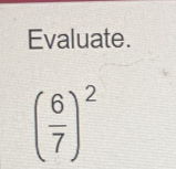 Evaluate.
( 6/7 )^2