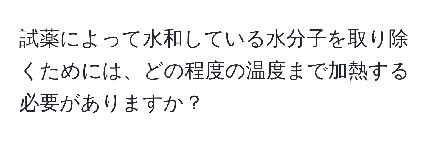 試薬によって水和している水分子を取り除くためには、どの程度の温度まで加熱する必要がありますか？