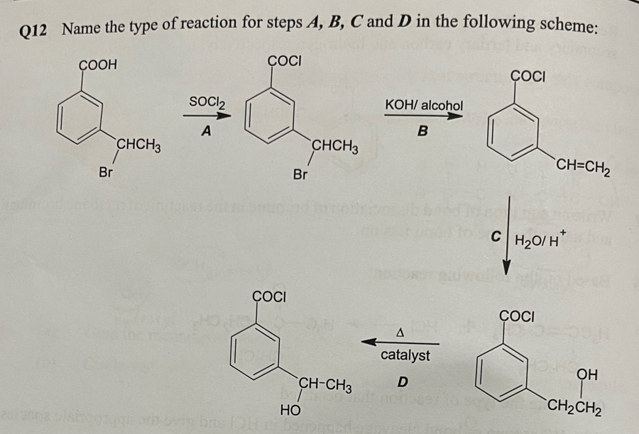 Name the type of reaction for steps A, B, C and D in the following scheme:
 
KOH/ alcohol
B
C H_2O/H^+
^
catalyst
D