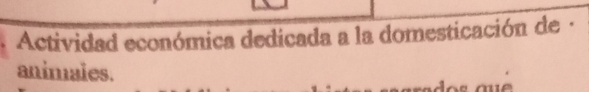 Actividad económica dedicada a la domesticación de · 
animales.