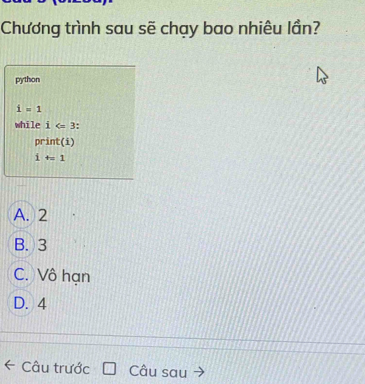 Chương trình sau sẽ chạy bao nhiêu lần?
python
i=1
while i -
print(i)
i+=1
A. 2
B. 3
C. Vô hạn
D. 4
Câu trước Câu sau