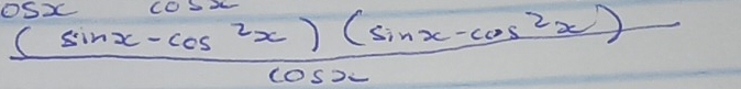  ((sin x-cos^2x)(sin x-cos^2x))/cos x 