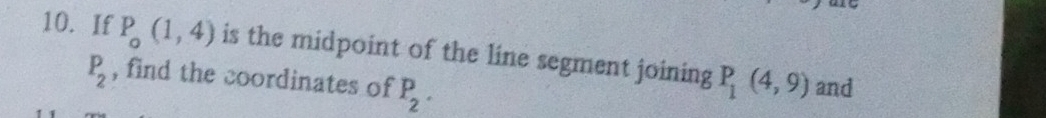 If P_o(1,4) is the midpoint of the line segment joining P_1(4,9)
P_2 , find the coordinates of P_2. 
and