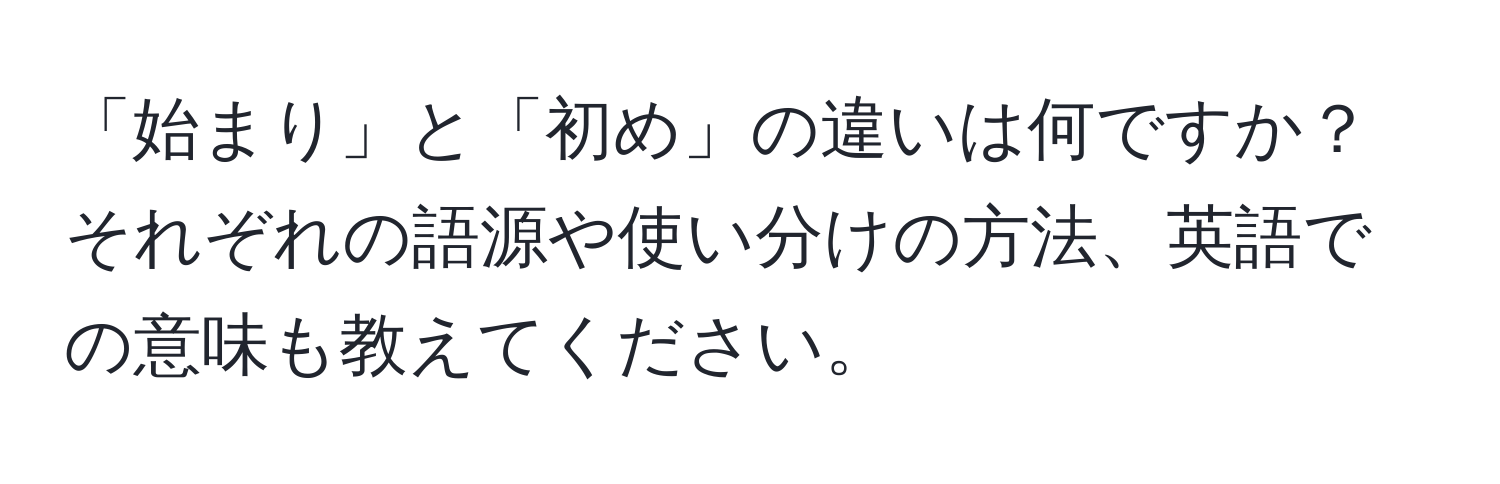 「始まり」と「初め」の違いは何ですか？それぞれの語源や使い分けの方法、英語での意味も教えてください。