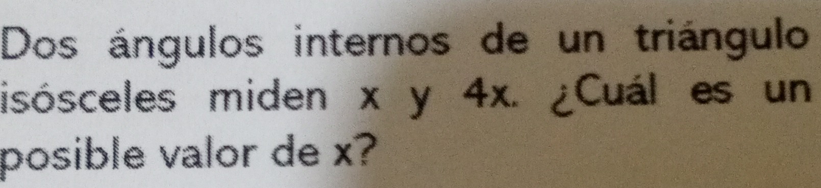 Dos ángulos internos de un triángulo 
isósceles miden x y 4x. ¿Cuál es un 
posible valor de x?