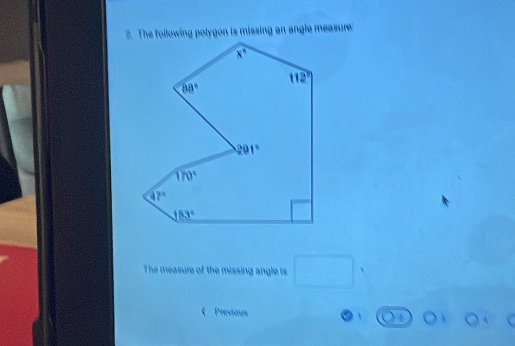 The following polygon is missing an angle measure:
The measure of the missing angle is □
《Previous