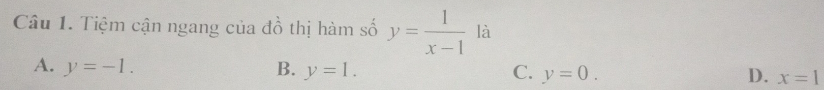 Tiệm cận ngang của đồ thị hàm số y= 1/x-1  là
A. y=-1. B. y=1. C. y=0. x=1
D.