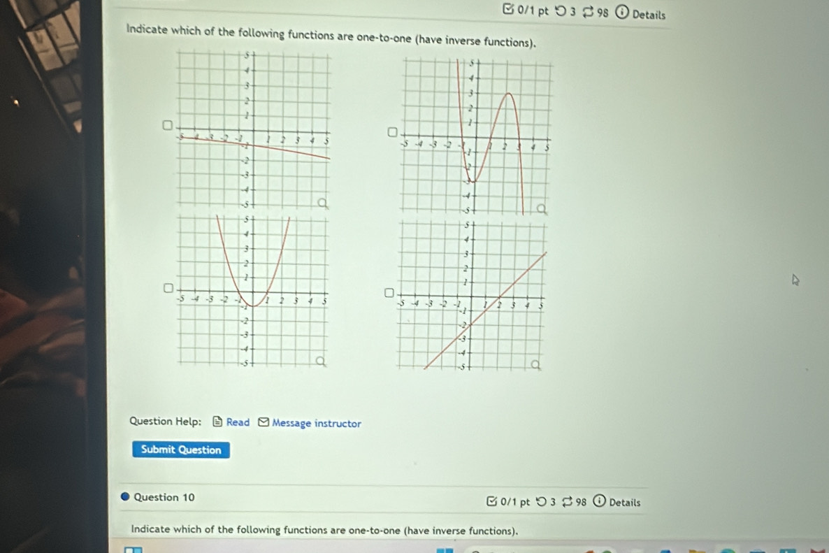 □ 0/1 pt つ 3 98 Details 
Indicate which of the following functions are one-to-one (have inverse functions). 


Question Help: Read Message instructor 
Submit Question 
Question 10 0/1 pt つ 3 ạ 98 Details 
Indicate which of the following functions are one-to-one (have inverse functions).