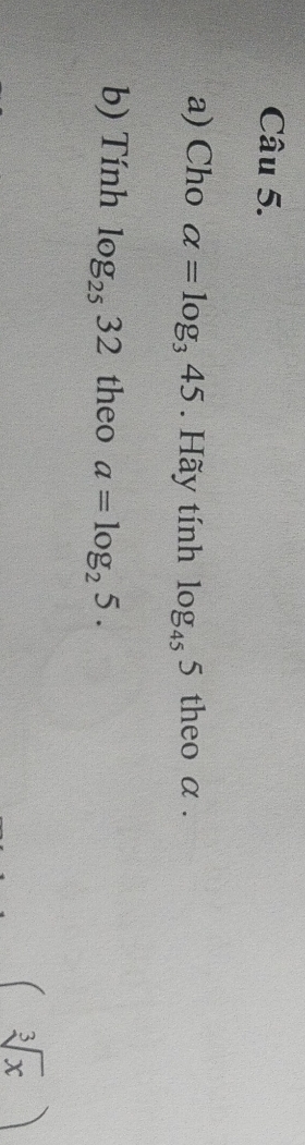 Cho alpha =log _345. Hãy tính log _455 theo α. 
b) Tính log _2532 theo a=log _25.
(sqrt[3](x))