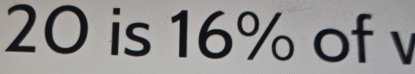 20 is 16% of v