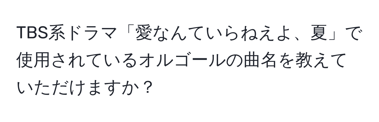 TBS系ドラマ「愛なんていらねえよ、夏」で使用されているオルゴールの曲名を教えていただけますか？