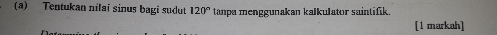 Tentukan nilai sinus bagi sudut 120° tanpa menggunakan kalkulator saintifik. 
[1 markah]