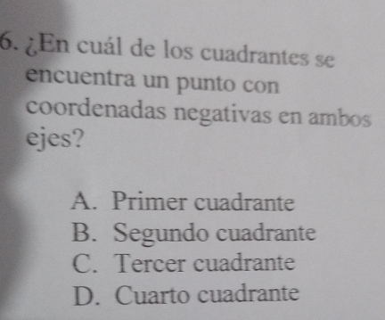 ¿En cuál de los cuadrantes se
encuentra un punto con
coordenadas negativas en ambos
ejes?
A. Primer cuadrante
B. Segundo cuadrante
C. Tercer cuadrante
D. Cuarto cuadrante