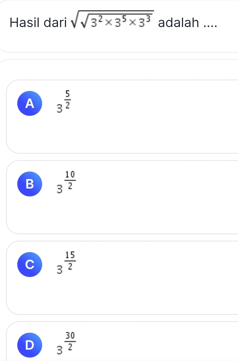 Hasil dari sqrt(sqrt 3^2* 3^5* 3^3) adalah ....
A 3^(frac 5)2
B 3^(frac 10)2
C 3^(frac 15)2
D 3^(frac 30)2