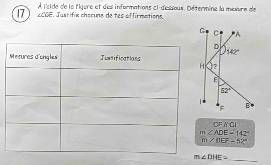 À l'aide de la figure et des informations ci-dessous. Détermine la mesure de
17 ∠ CGE. Justifie chacune de tes affirmations.
CF//GI
m∠ ADE=142°
m∠ BEF=52°
m∠ DHE=