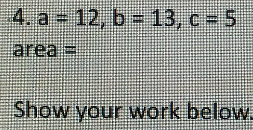 a=12, b=13, c=5
4:4 área ) = 
Show your work below.